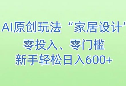 AI0011 AI家居设计，简单好上手，新手小白什么也不会的，都可以轻松日入500+【揭秘】-有用乐享