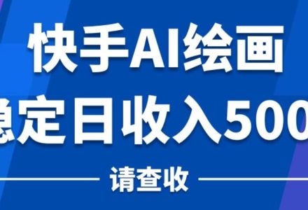 Ai0016 快手AI绘画项目，稳定日收入500+，保姆级教学-有用乐享