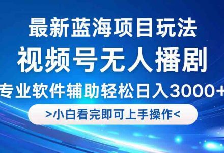 WZ5193 视频号最新玩法，无人播剧，轻松日入3000+，最新蓝海项目，拉爆流量收...-有用乐享